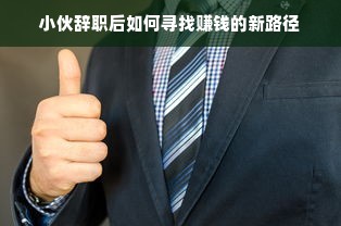 小伙辞职后如何寻找赚钱的新路径