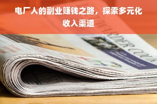 电厂人的副业赚钱之路，探索多元化收入渠道