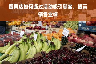 厨具店如何通过活动吸引顾客，提高销售业绩