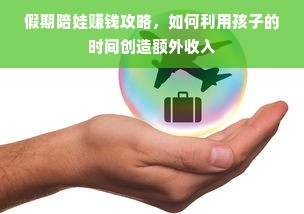 假期陪娃赚钱攻略，如何利用孩子的时间创造额外收入