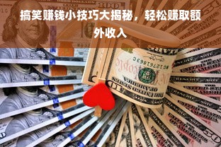 搞笑赚钱小技巧大揭秘，轻松赚取额外收入