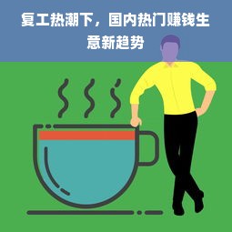 复工热潮下，国内热门赚钱生意新趋势