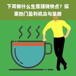 下周做什么生意赚钱快点？探索热门盈利机会与策略