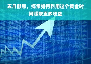 五月假期，探索如何利用这个黄金时间赚取更多收益