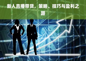 新人直播带货，策略、技巧与盈利之路