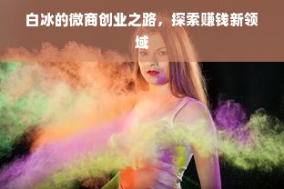 白冰的微商创业之路，探索赚钱新领域