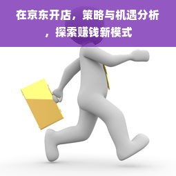 在京东开店，策略与机遇分析，探索赚钱新模式