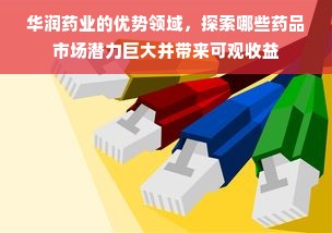 华润药业的优势领域，探索哪些药品市场潜力巨大并带来可观收益