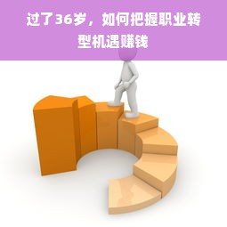 过了36岁，如何把握职业转型机遇赚钱