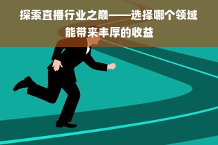 探索直播行业之巅——选择哪个领域能带来丰厚的收益