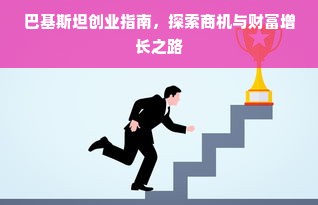 巴基斯坦创业指南，探索商机与财富增长之路